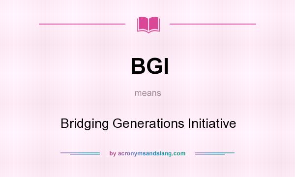 What does BGI mean? It stands for Bridging Generations Initiative