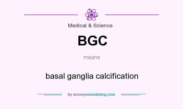 What does BGC mean? It stands for basal ganglia calcification