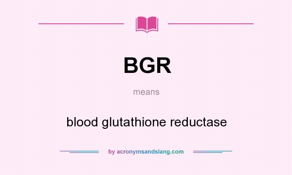 What does BGR mean? It stands for blood glutathione reductase
