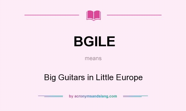 What does BGILE mean? It stands for Big Guitars in Little Europe