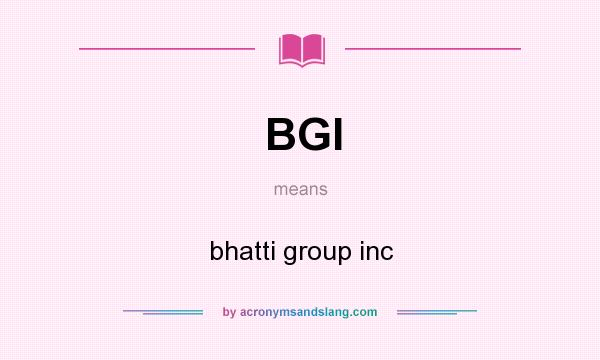 What does BGI mean? It stands for bhatti group inc