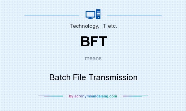 What does BFT mean? It stands for Batch File Transmission
