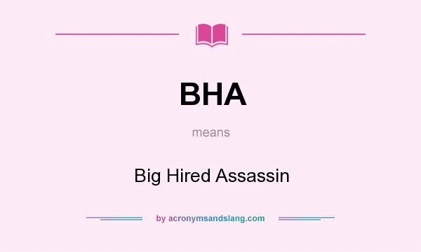 What does BHA mean? It stands for Big Hired Assassin