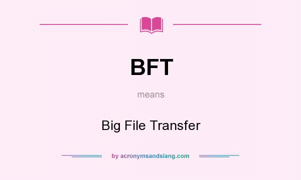 What does BFT mean? It stands for Big File Transfer