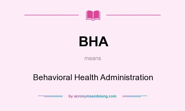 What does BHA mean? It stands for Behavioral Health Administration