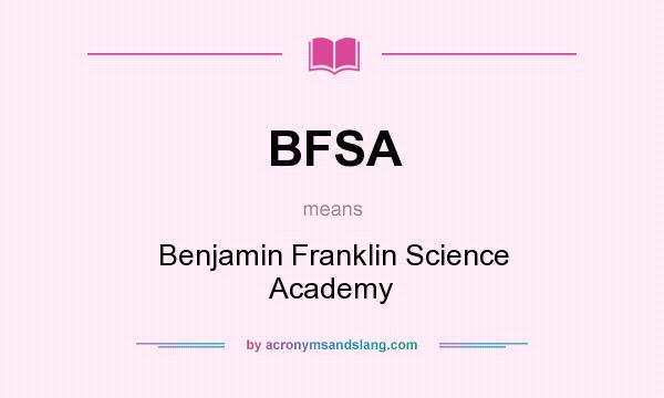 What does BFSA mean? It stands for Benjamin Franklin Science Academy
