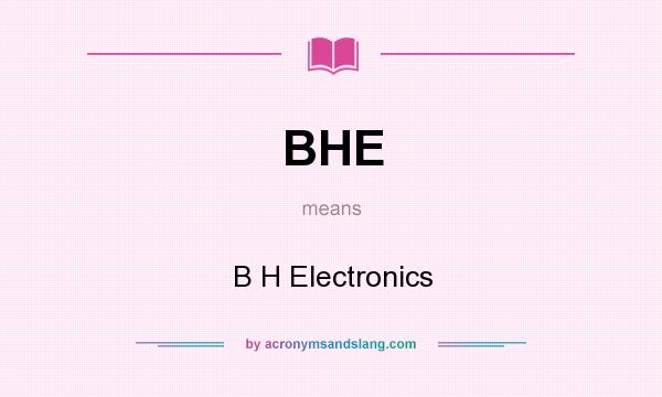What does BHE mean? It stands for B H Electronics