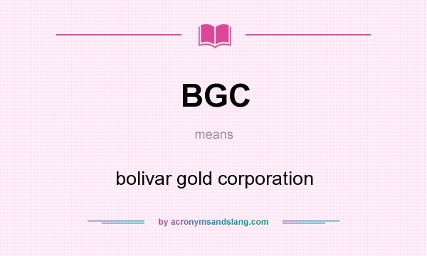 What does BGC mean? It stands for bolivar gold corporation