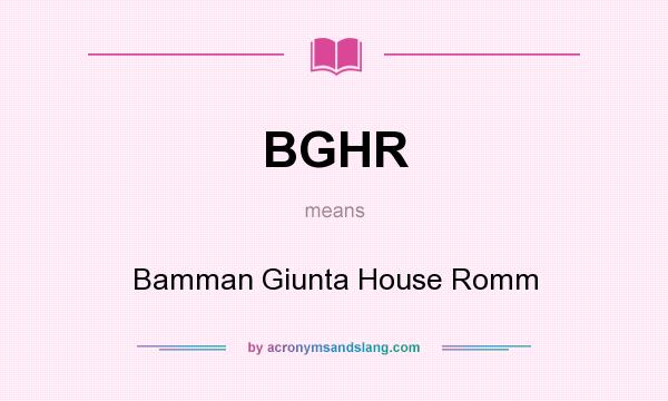 What does BGHR mean? It stands for Bamman Giunta House Romm
