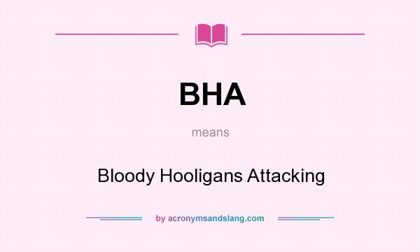 What does BHA mean? It stands for Bloody Hooligans Attacking