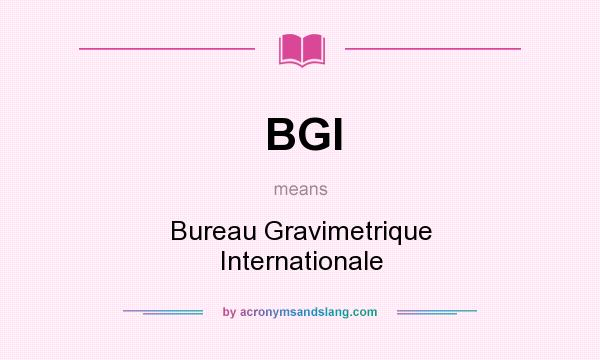 What does BGI mean? It stands for Bureau Gravimetrique Internationale