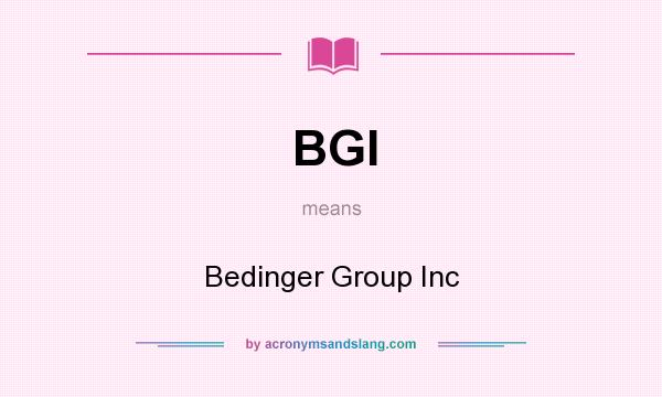 What does BGI mean? It stands for Bedinger Group Inc