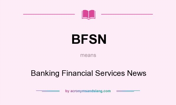 What does BFSN mean? It stands for Banking Financial Services News