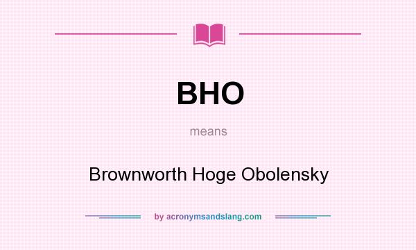 What does BHO mean? It stands for Brownworth Hoge Obolensky