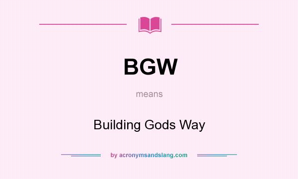 What does BGW mean? It stands for Building Gods Way