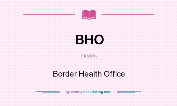 What does BHO mean? It stands for Border Health Office