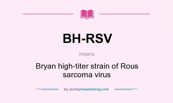 What does BH-RSV mean? It stands for Bryan high-titer strain of Rous sarcoma virus