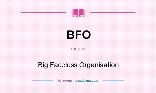 What does BFO mean? It stands for Big Faceless Organisation