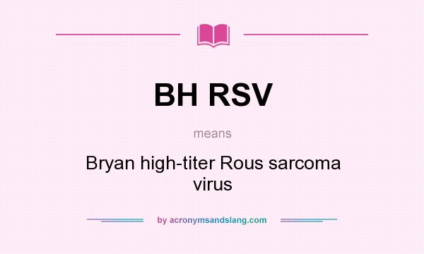 What does BH RSV mean? It stands for Bryan high-titer Rous sarcoma virus