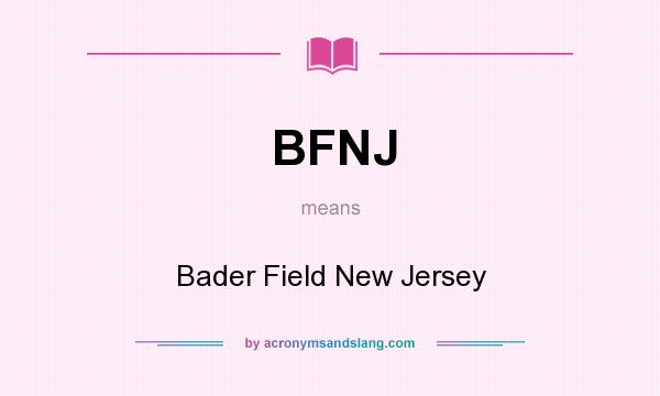 What does BFNJ mean? It stands for Bader Field New Jersey
