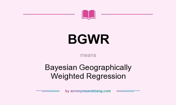 What does BGWR mean? It stands for Bayesian Geographically Weighted Regression