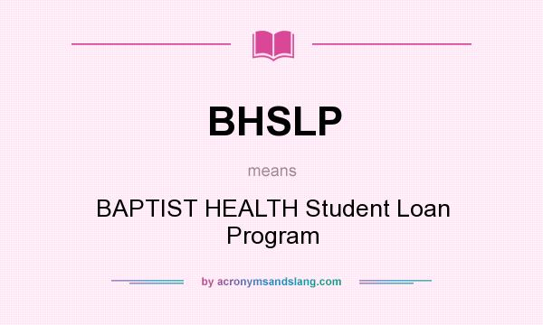What does BHSLP mean? It stands for BAPTIST HEALTH Student Loan Program