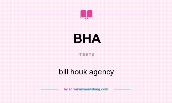 What does BHA mean? It stands for bill houk agency