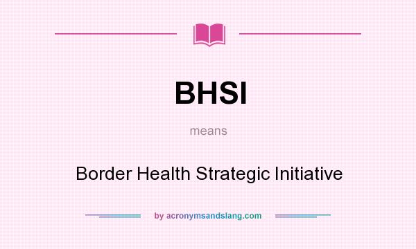 What does BHSI mean? It stands for Border Health Strategic Initiative