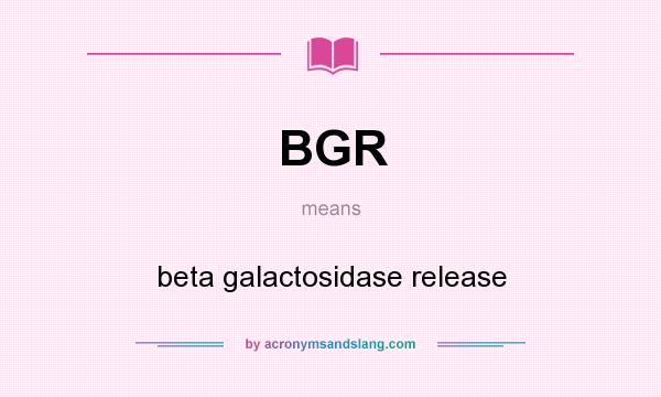 What does BGR mean? It stands for beta galactosidase release