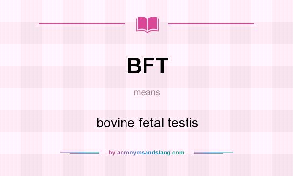 What does BFT mean? It stands for bovine fetal testis