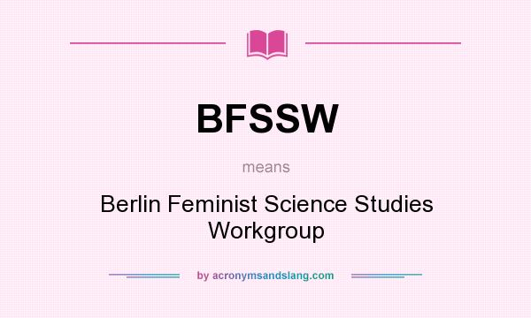 What does BFSSW mean? It stands for Berlin Feminist Science Studies Workgroup