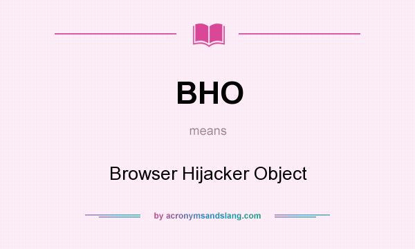 What does BHO mean? It stands for Browser Hijacker Object