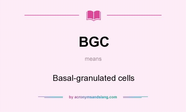 What does BGC mean? It stands for Basal-granulated cells
