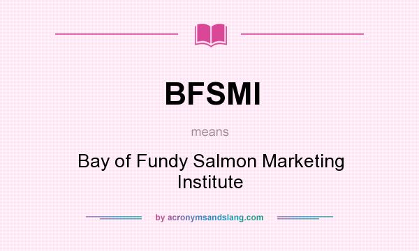What does BFSMI mean? It stands for Bay of Fundy Salmon Marketing Institute