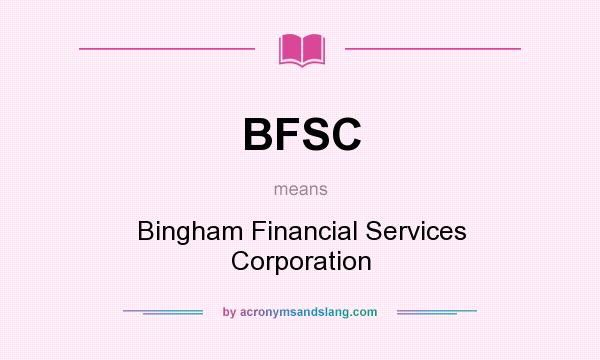 What does BFSC mean? It stands for Bingham Financial Services Corporation