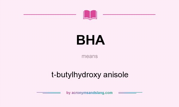 What does BHA mean? It stands for t-butylhydroxy anisole