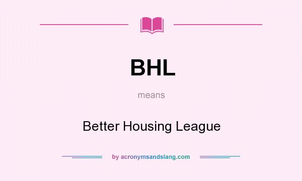 What does BHL mean? It stands for Better Housing League