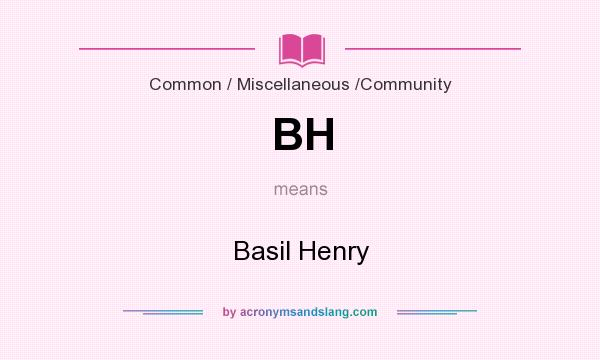 What does BH mean? It stands for Basil Henry