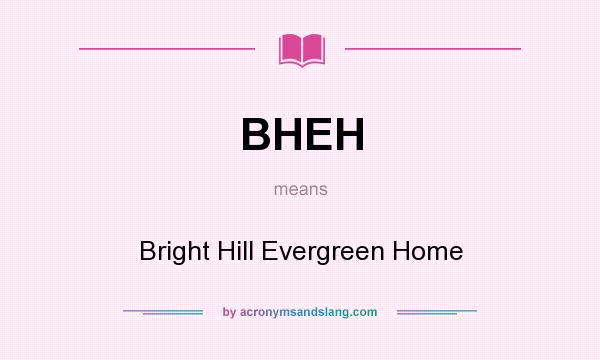 What does BHEH mean? It stands for Bright Hill Evergreen Home