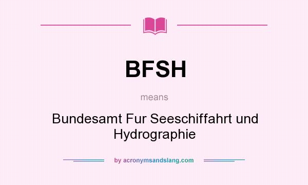 What does BFSH mean? It stands for Bundesamt Fur Seeschiffahrt und Hydrographie