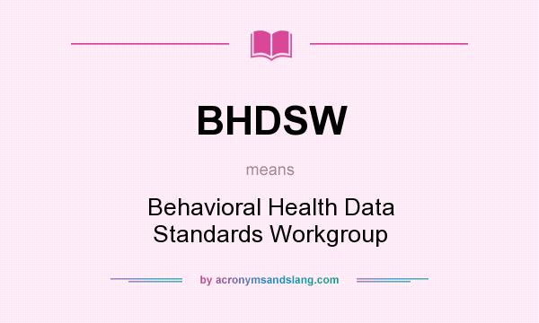 What does BHDSW mean? It stands for Behavioral Health Data Standards Workgroup