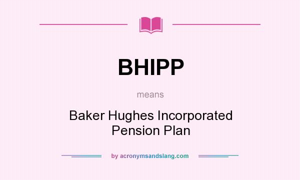 What does BHIPP mean? It stands for Baker Hughes Incorporated Pension Plan