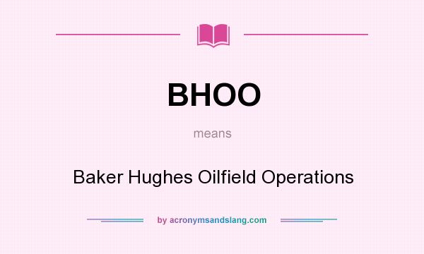 What does BHOO mean? It stands for Baker Hughes Oilfield Operations