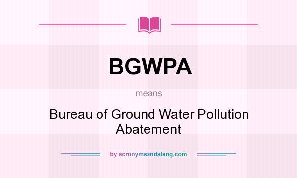 What does BGWPA mean? It stands for Bureau of Ground Water Pollution Abatement