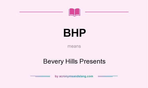 What does BHP mean? It stands for Bevery Hills Presents
