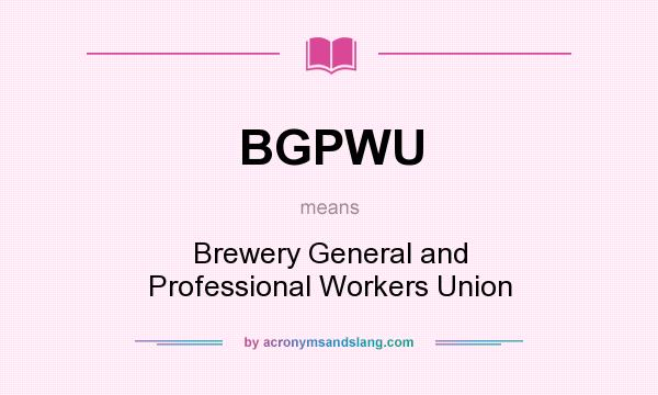 What does BGPWU mean? It stands for Brewery General and Professional Workers Union