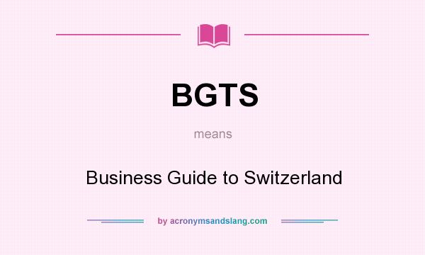 What does BGTS mean? It stands for Business Guide to Switzerland