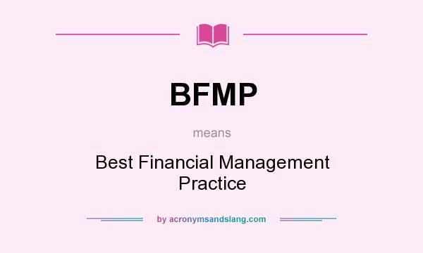What does BFMP mean? It stands for Best Financial Management Practice
