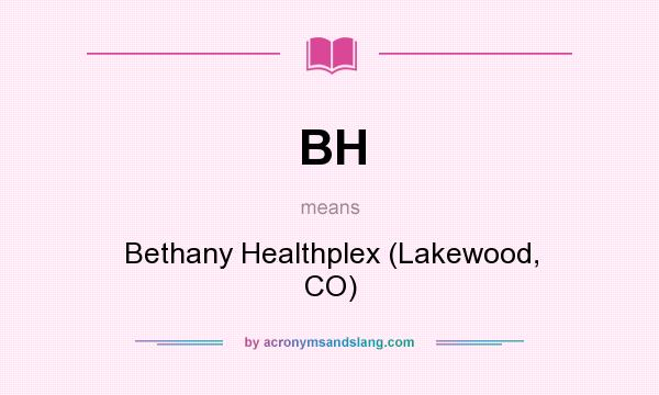 What does BH mean? It stands for Bethany Healthplex (Lakewood, CO)