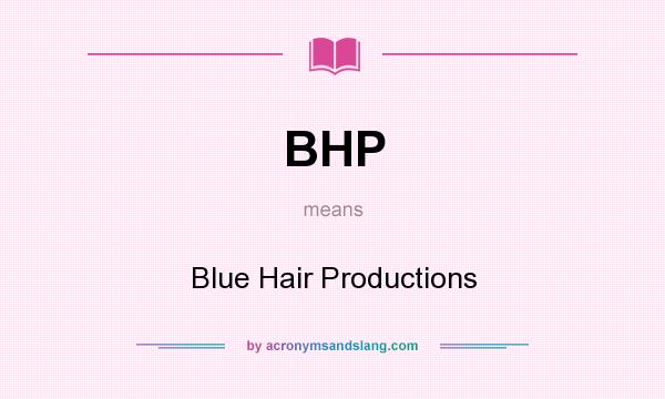 What does BHP mean? It stands for Blue Hair Productions
